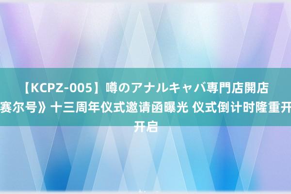 【KCPZ-005】噂のアナルキャバ専門店開店 《赛尔号》十三周年仪式邀请函曝光 仪式倒计时隆重开启