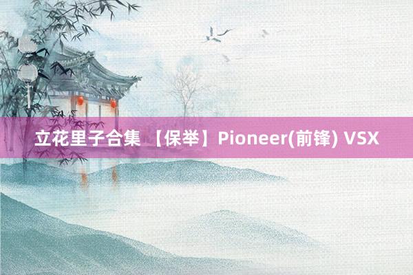 立花里子合集 【保举】Pioneer(前锋) VSX