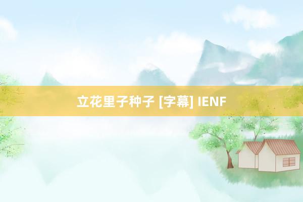 立花里子种子 [字幕] IENF